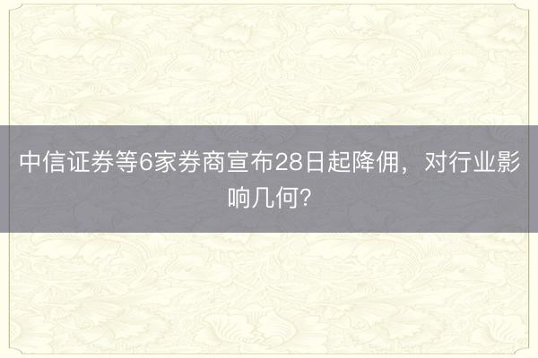 中信证券等6家券商宣布28日起降佣，对行业影响几何？