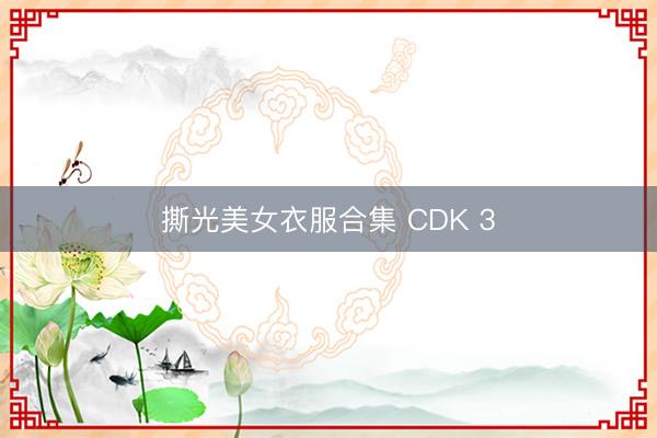撕光美女衣服合集 CDK 3