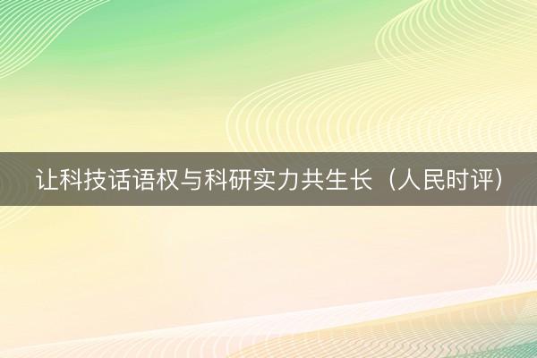 让科技话语权与科研实力共生长（人民时评）
