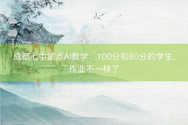成都七中试点AI教学：100分和80分的学生，作业不一样了