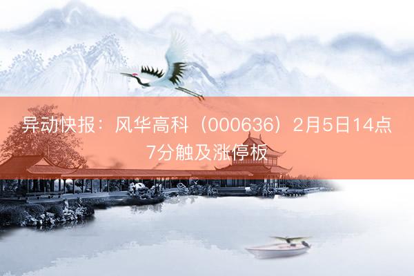 异动快报：风华高科（000636）2月5日14点7分触及涨停板