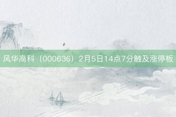 风华高科（000636）2月5日14点7分触及涨停板