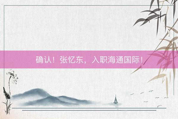 确认！张忆东，入职海通国际！