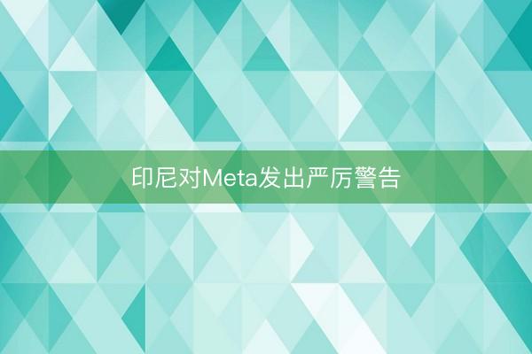 印尼对Meta发出严厉警告