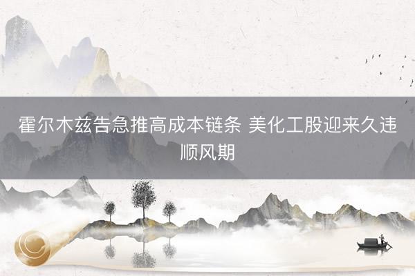 霍尔木兹告急推高成本链条 美化工股迎来久违顺风期