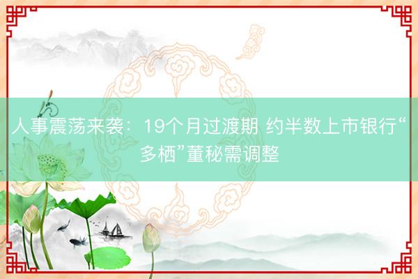 人事震荡来袭：19个月过渡期 约半数上市银行“多栖”董秘需调整