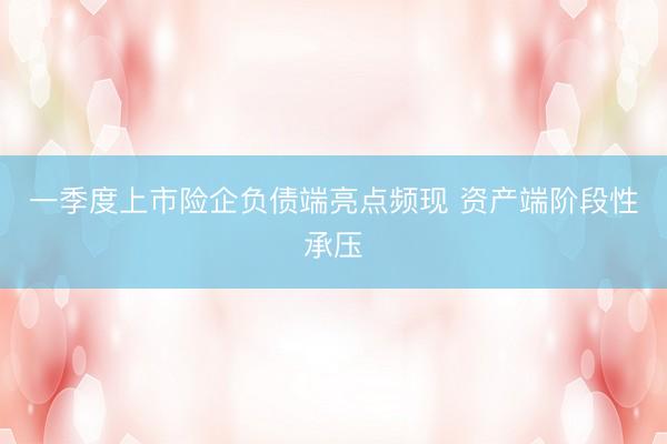 一季度上市险企负债端亮点频现 资产端阶段性承压