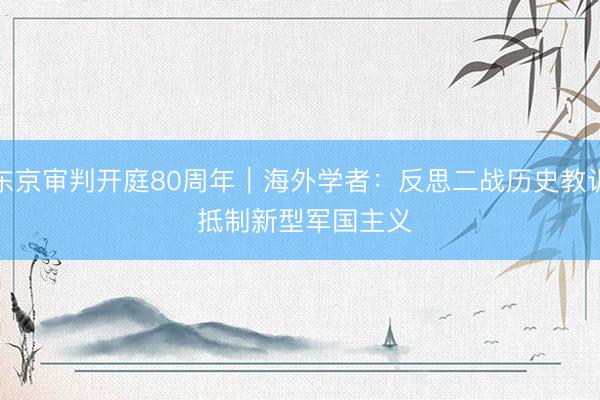 东京审判开庭80周年｜海外学者：反思二战历史教训 抵制新型军国主义