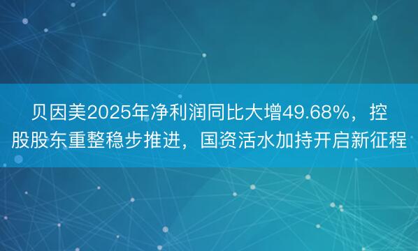 贝因美2025年净利润同比大增49.68%，控股股东重整稳步推进，国资活水加持开启新征程