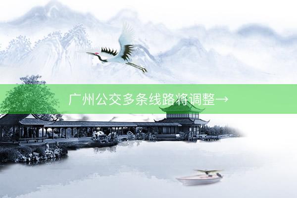 广州公交多条线路将调整→