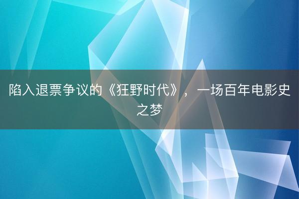 陷入退票争议的《狂野时代》，一场百年电影史之梦