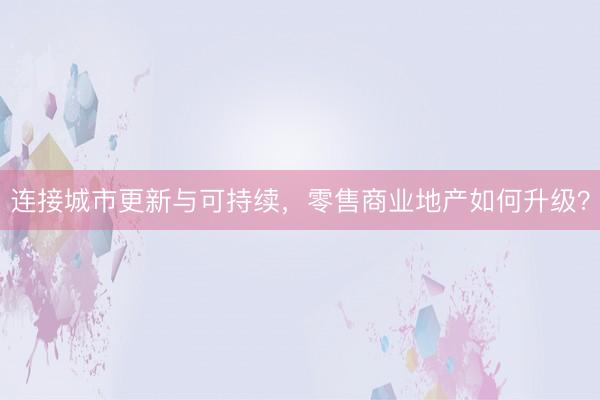 连接城市更新与可持续，零售商业地产如何升级？