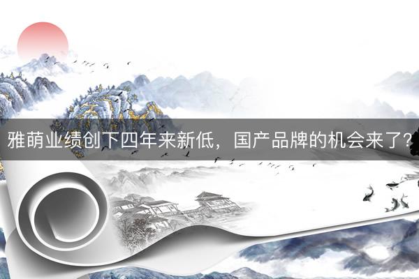 雅萌业绩创下四年来新低，国产品牌的机会来了？