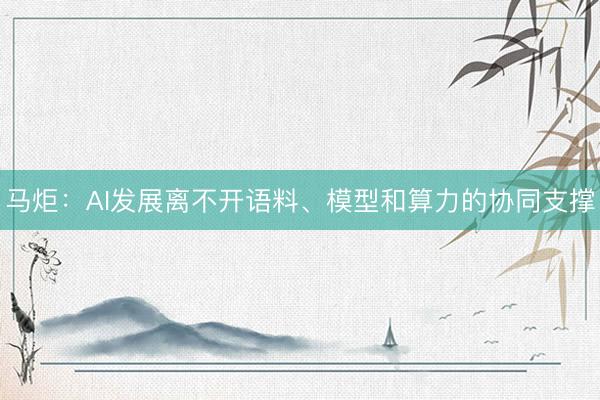 马炬：AI发展离不开语料、模型和算力的协同支撑