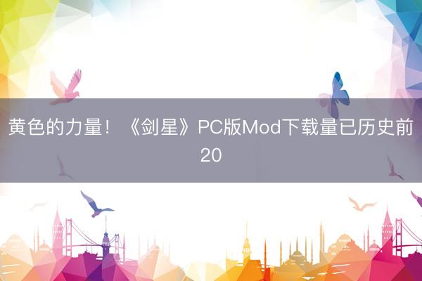 黄色的力量！《剑星》PC版Mod下载量已历史前20