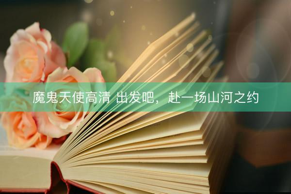 魔鬼天使高清 出发吧，赴一场山河之约