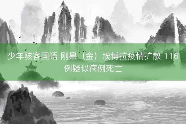 少年骇客国语 刚果（金）埃博拉疫情扩散 116例疑似病例死亡