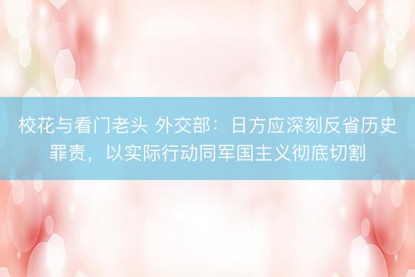 校花与看门老头 外交部:日方应深刻反省历史罪责,以实际行动同军国主义彻底切割