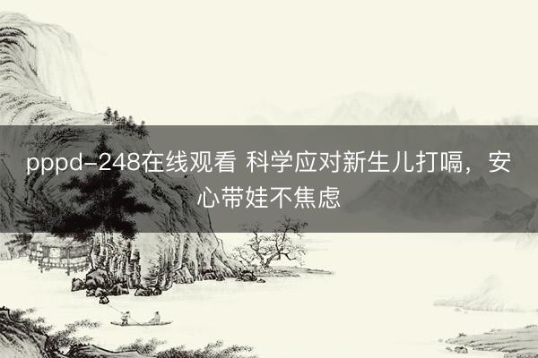 pppd-248在线观看 科学应对新生儿打嗝，安心带娃不焦虑