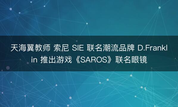 天海翼教师 索尼 SIE 联名潮流品牌 D.Franklin 推出游戏《SAROS》联名眼镜
