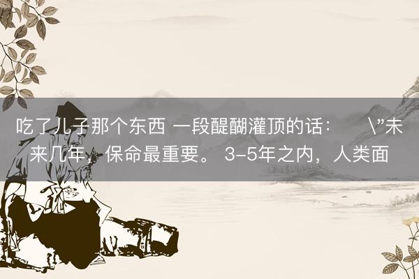 吃了儿子那个东西 一段醍醐灌顶的话： ​