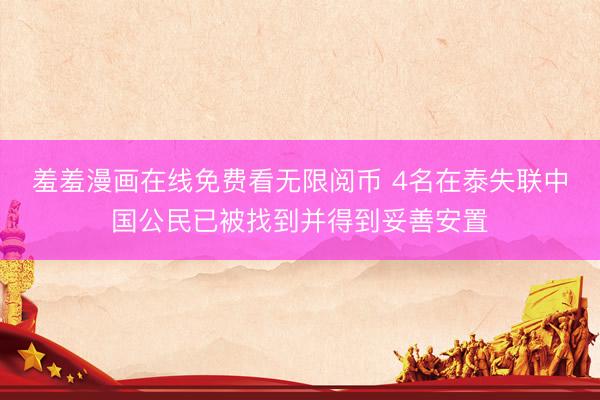 羞羞漫画在线免费看无限阅币 4名在泰失联中国公民已被找到并得到妥善安置
