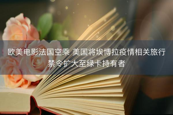 欧美电影法国空乘 美国将埃博拉疫情相关旅行禁令扩大至绿卡持有者