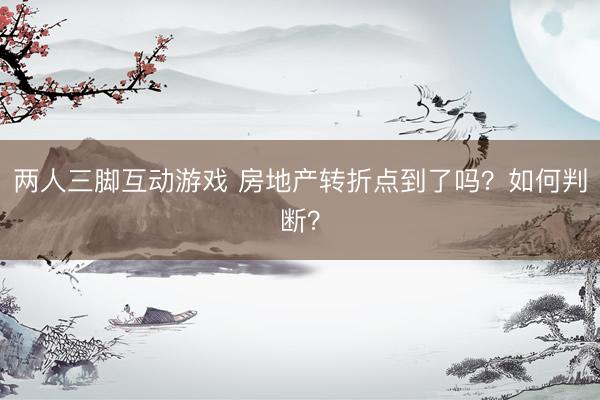 两人三脚互动游戏 房地产转折点到了吗？如何判断？