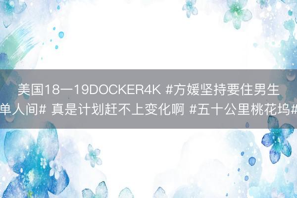 美国18一19DOCKER4K #方媛坚持要住男生单人间# 真是计划赶不上变化啊 #五十公里桃花坞#