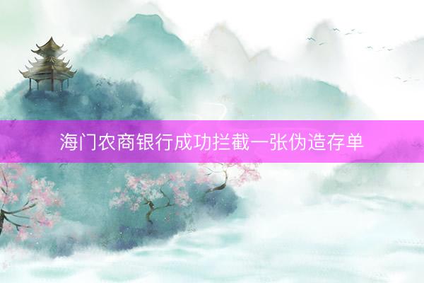 海门农商银行成功拦截一张伪造存单