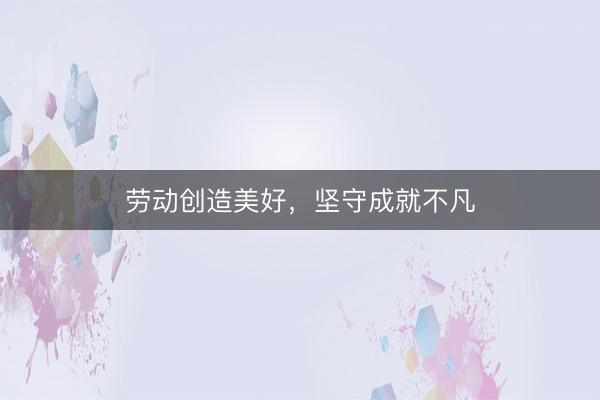 劳动创造美好，坚守成就不凡