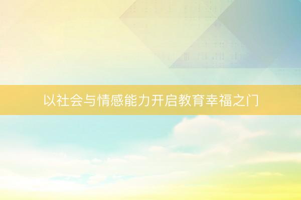 以社会与情感能力开启教育幸福之门