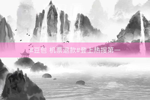 #豆包 机票退款#登上热搜第一