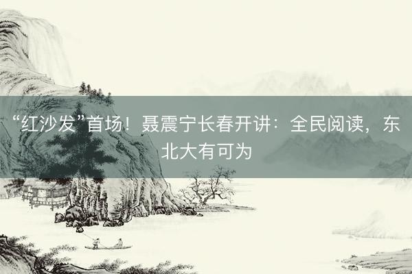 “红沙发”首场！聂震宁长春开讲：全民阅读，东北大有可为