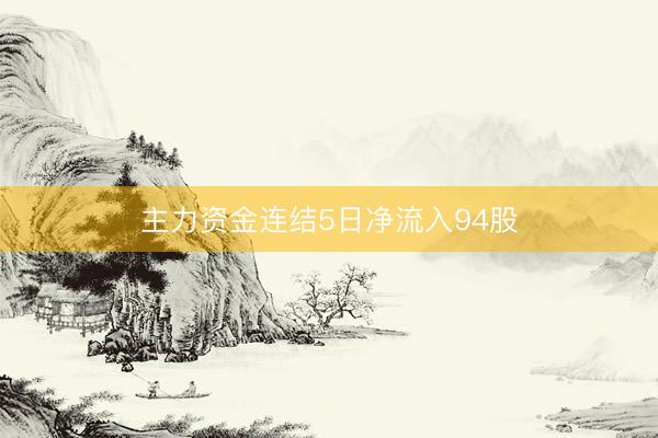 主力资金连结5日净流入94股