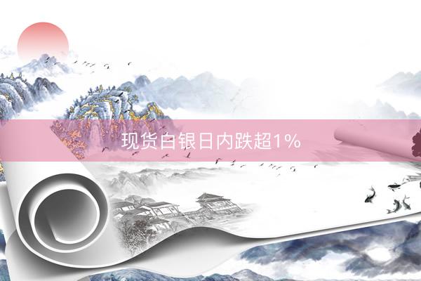现货白银日内跌超1%