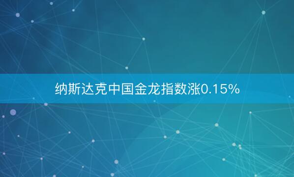 纳斯达克中国金龙指数涨0.15%