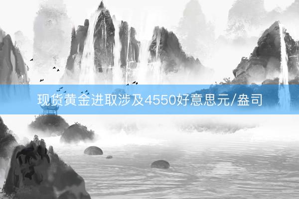 现货黄金进取涉及4550好意思元/盎司