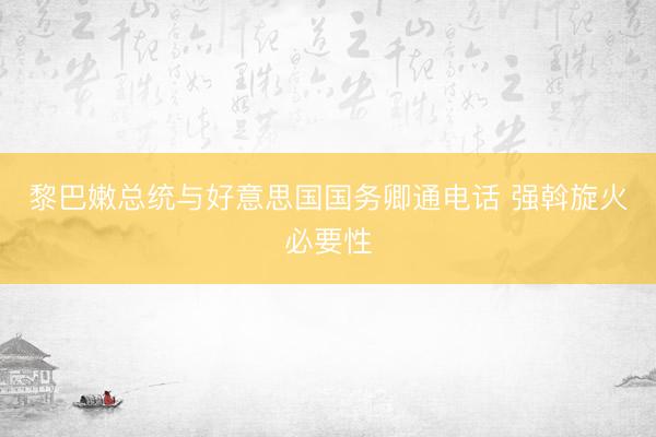 黎巴嫩总统与好意思国国务卿通电话 强斡旋火必要性