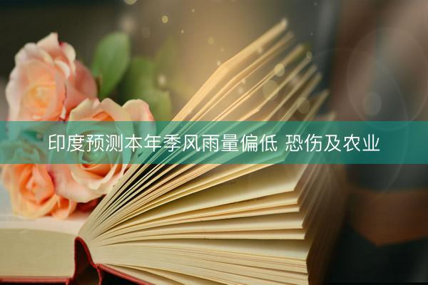 印度预测本年季风雨量偏低 恐伤及农业