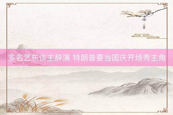 多名艺东谈主辞演 特朗普要当国庆开场秀主角