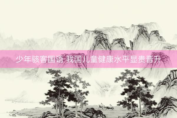 少年骇客国语 我国儿童健康水平显贵晋升