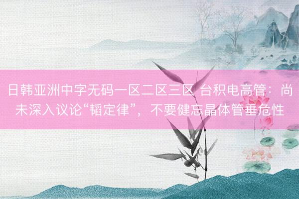 日韩亚洲中字无码一区二区三区 台积电高管：尚未深入议论“韬定律”，不要健忘晶体管垂危性