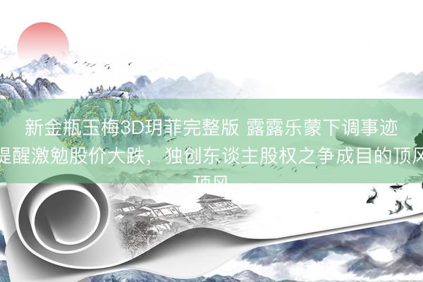 新金瓶玉梅3D玥菲完整版 露露乐蒙下调事迹提醒激勉股价大跌，独创东谈主股权之争成目的顶风