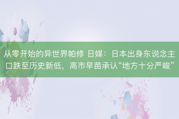 从零开始的异世界帕修 日媒：日本出身东说念主口跌至历史新低，高市早苗承认“地方十分严峻”