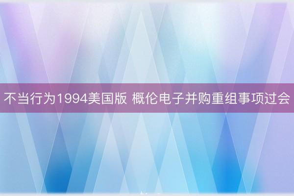 不当行为1994美国版 概伦电子并购重组事项过会