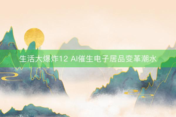 生活大爆炸12 AI催生电子居品变革潮水