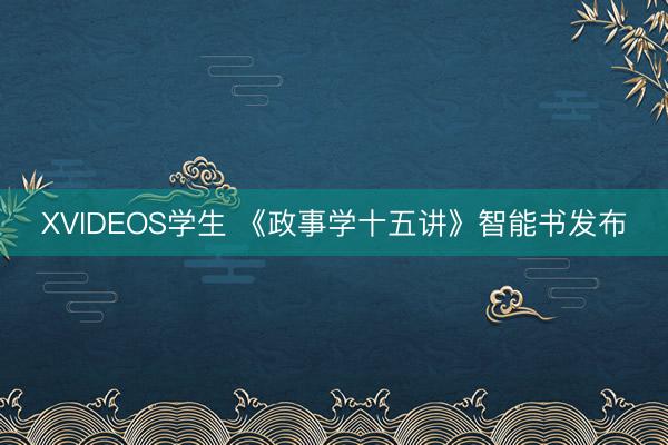 XVIDEOS学生 《政事学十五讲》智能书发布