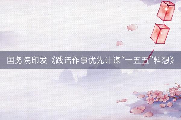国务院印发《践诺作事优先计谋“十五五”料想》