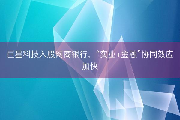 巨星科技入股网商银行，“实业+金融”协同效应加快